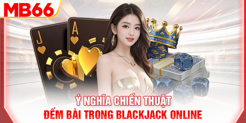 y-nghia-chien-thuat-dem-bai-trong-blackjack-online