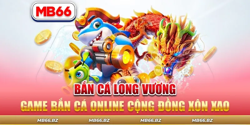 Bắn Cá Long Vương – Chinh Phục Đại Dương, Chinh Phục Giải Trí