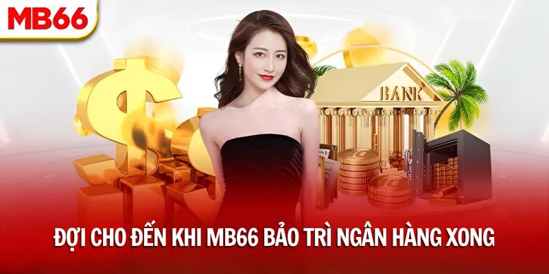 Đợi cho đến khi chúng tôi bảo trì ngân hàng xong