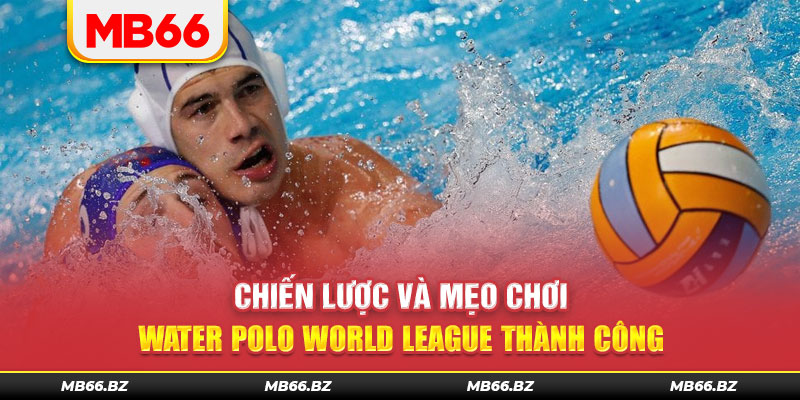 Chiến lược và mẹo chơi Water Polo World League thành công