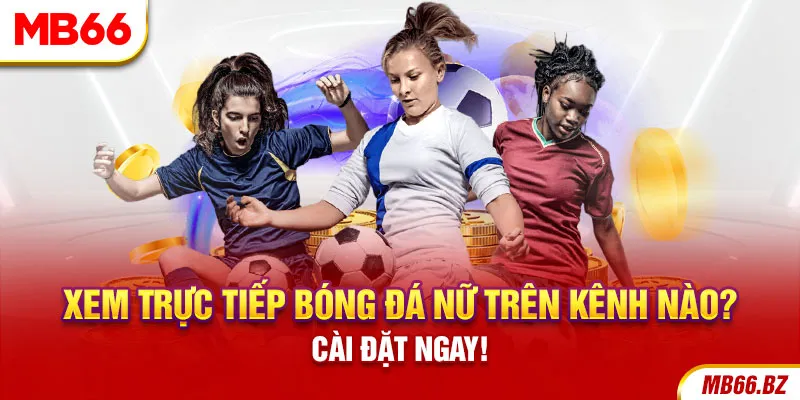 Xem Trực Tiếp Bóng Đá Nữ Trên Kênh Nào? Review Chi Tiết