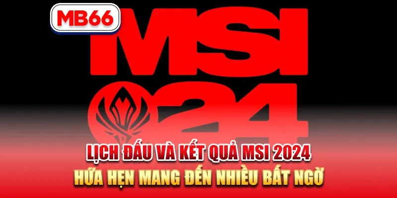 Lịch Đấu Và Kết Quả Msi 2024 Hứa Hẹn Mang Nhiều Bất Ngờ