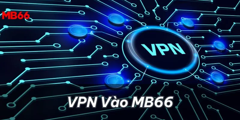 VPN Vào MB66 Khi Bị Chặn Chuẩn Xác – Vượt Mọi Rào Cản